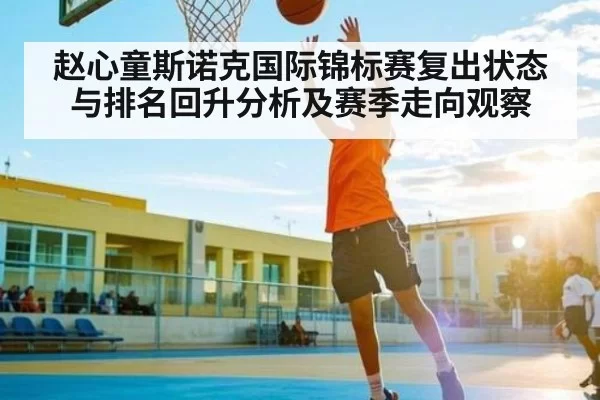 赵心童斯诺克国际锦标赛复出状态与排名回升分析及赛季走向观察（esports）