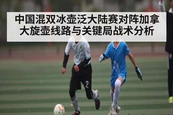 中国混双冰壶泛大陆赛对阵加拿大旋壶线路与关键局战术分析（esports）